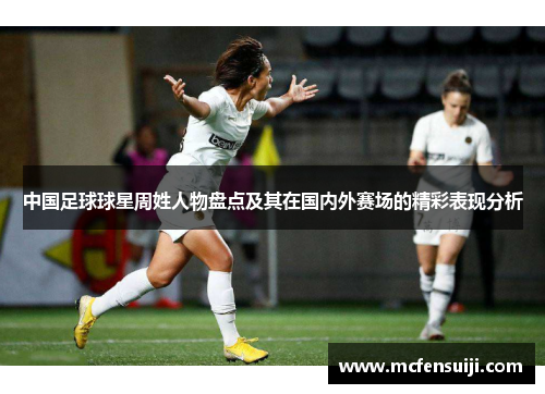 中国足球球星周姓人物盘点及其在国内外赛场的精彩表现分析