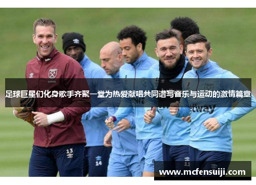 足球巨星们化身歌手齐聚一堂为热爱献唱共同谱写音乐与运动的激情篇章