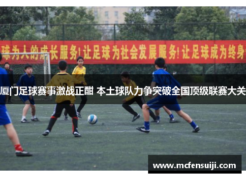 厦门足球赛事激战正酣 本土球队力争突破全国顶级联赛大关