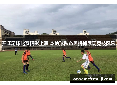 开江足球比赛精彩上演 本地球队奋勇拼搏展现竞技风采