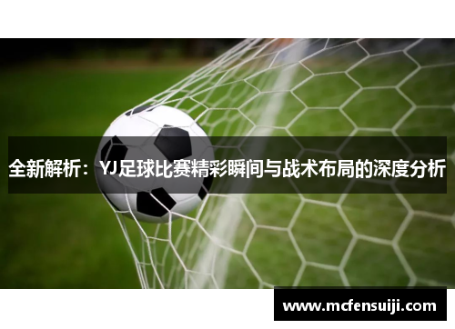 全新解析：YJ足球比赛精彩瞬间与战术布局的深度分析